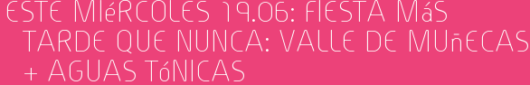 Este Miércoles 19.06: Fiesta Más tarde que Nunca: Valle de muñecas + Aguas Tónicas