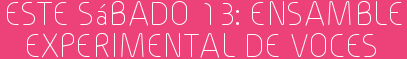 Este Sábado 13: Ensamble Experimental de Voces