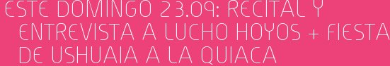 Este Domingo 23.09: Recital y entrevista a Lucho Hoyos + Fiesta De Ushuaia a la Quiaca