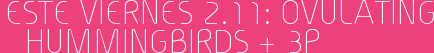 Este Viernes 2.11: Ovulating Hummingbirds + 3P