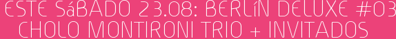 Este Sábado 23.08: Berlín Deluxe #03 CHOLO MONTIRONI TRIO + Invitados